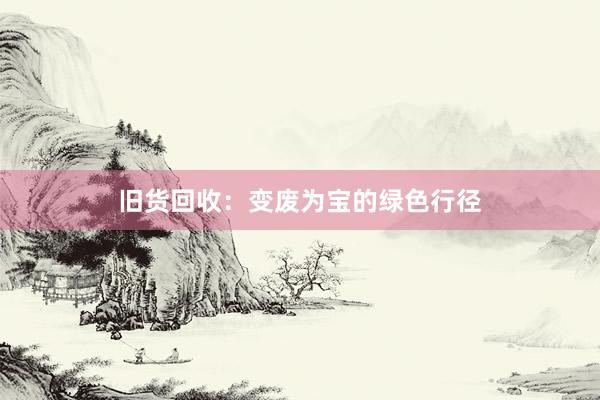 旧货回收：变废为宝的绿色行径