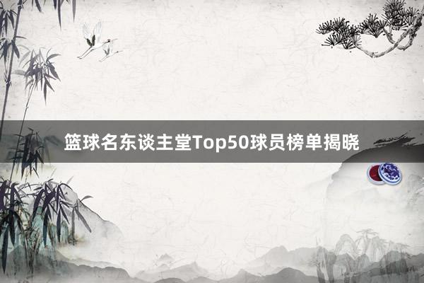 篮球名东谈主堂Top50球员榜单揭晓